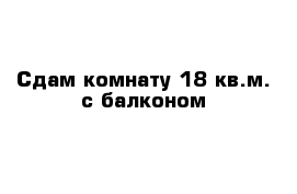 Сдам комнату 18 кв.м. с балконом